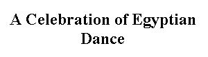Text Box: A Celebration of Egyptian Dance

