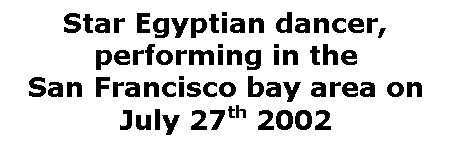 Text Box: Star Egyptian dancer, performing in the
San Francisco bay area on July 27th 2002
